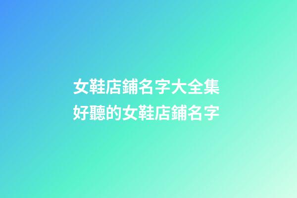 女鞋店鋪名字大全集 好聽的女鞋店鋪名字